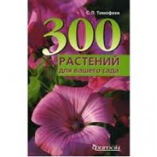 300 растений для вашего сада Тимофеев